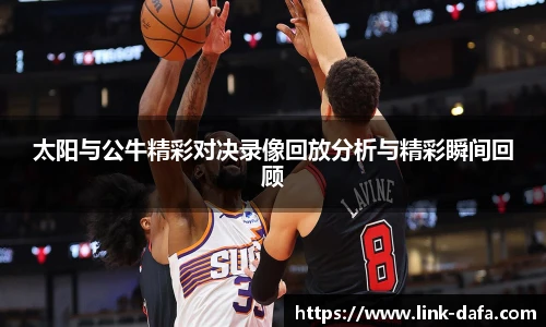 太阳与公牛精彩对决录像回放分析与精彩瞬间回顾