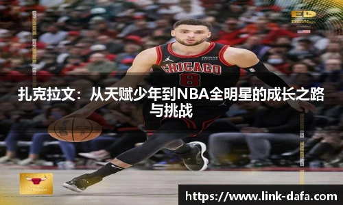 扎克拉文：从天赋少年到NBA全明星的成长之路与挑战
