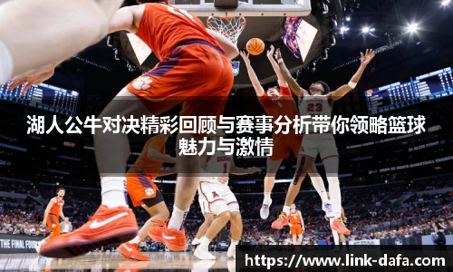 湖人公牛对决精彩回顾与赛事分析带你领略篮球魅力与激情
